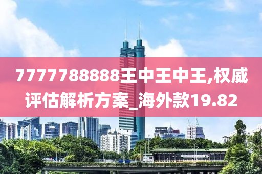 7777788888王中王中王,权威评估解析方案_海外款19.82