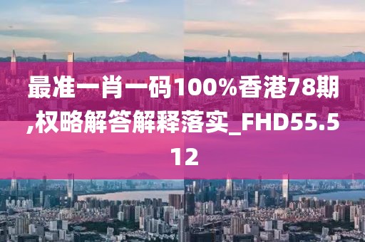 最准一肖一码100%香港78期,权略解答解释落实_FHD55.512