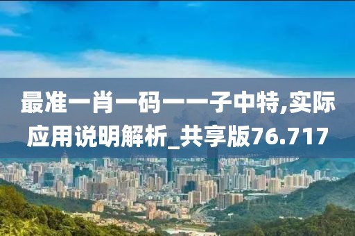 最准一肖一码一一子中特,实际应用说明解析_共享版76.717