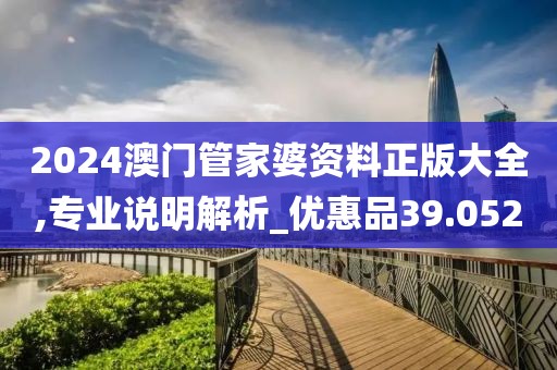 2024澳门管家婆资料正版大全,专业说明解析_优惠品39.052
