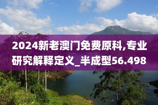2024新老澳门免费原科,专业研究解释定义_半成型56.498