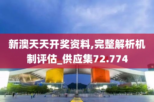 新澳天天开奖资料,完整解析机制评估_供应集72.774