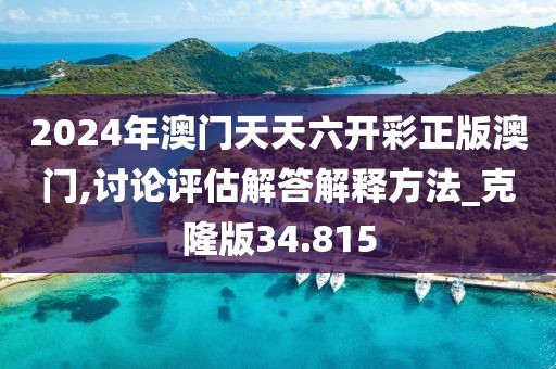 2024年澳门天天六开彩正版澳门,讨论评估解答解释方法_克隆版34.815