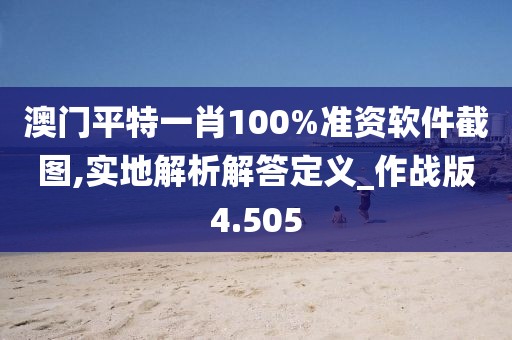 澳门平特一肖100%准资软件截图,实地解析解答定义_作战版4.505