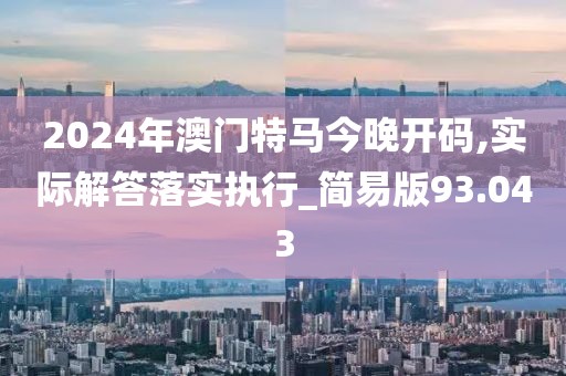 2024年澳门特马今晚开码,实际解答落实执行_简易版93.043