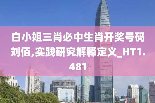 白小姐三肖必中生肖开奖号码刘佰,实践研究解释定义_HT1.481