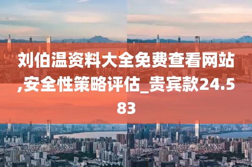 刘伯温资料大全免费查看网站,安全性策略评估_贵宾款24.583