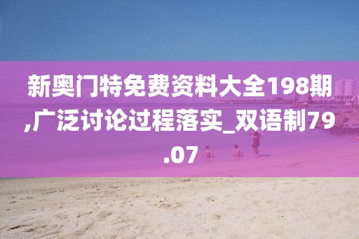 新奥门特免费资料大全198期,广泛讨论过程落实_双语制79.07