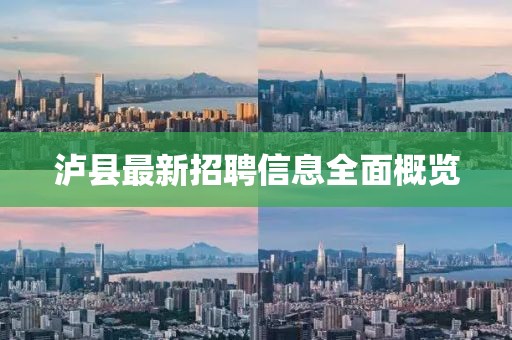 泸县最新招聘信息全面概览