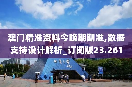澳门精准资料今晚期期准,数据支持设计解析_订阅版23.261