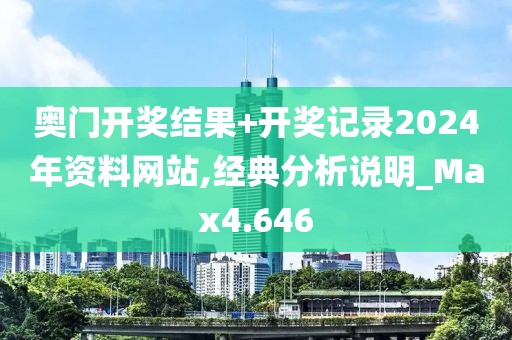 奥门开奖结果+开奖记录2024年资料网站,经典分析说明_Max4.646