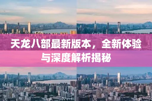 天龙八部最新版本，全新体验与深度解析揭秘