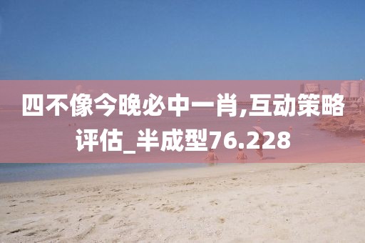 四不像今晚必中一肖,互动策略评估_半成型76.228