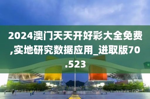 2024澳门天天开好彩大全免费,实地研究数据应用_进取版70.523