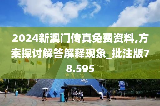 2024新澳门传真免费资料,方案探讨解答解释现象_批注版78.595