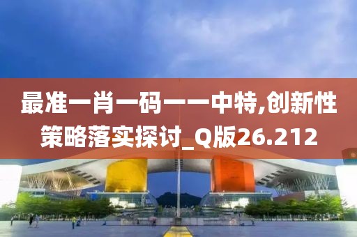 最准一肖一码一一中特,创新性策略落实探讨_Q版26.212