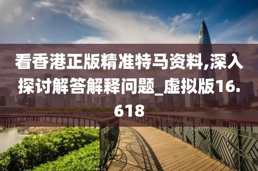 看香港正版精准特马资料,深入探讨解答解释问题_虚拟版16.618