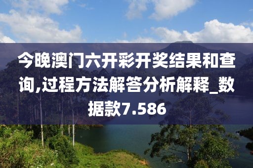 今晚澳门六开彩开奖结果和查询,过程方法解答分析解释_数据款7.586