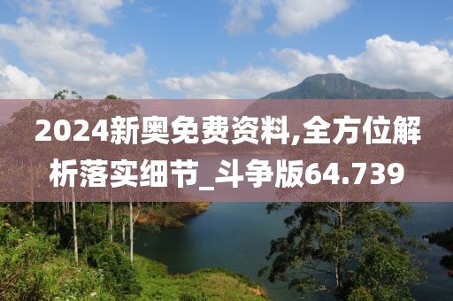 2024新奥免费资料,全方位解析落实细节_斗争版64.739
