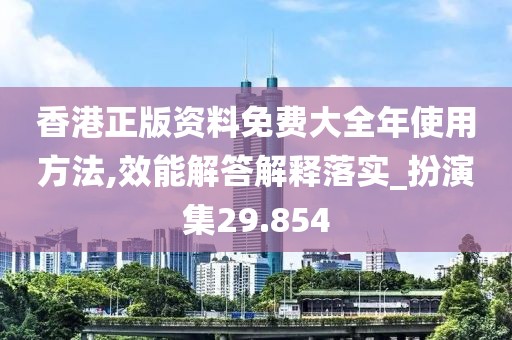 香港正版资料免费大全年使用方法,效能解答解释落实_扮演集29.854