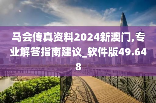 马会传真资料2024新澳门,专业解答指南建议_软件版49.648