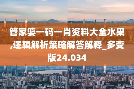 管家婆一码一肖资料大全水果,逻辑解析策略解答解释_多变版24.034