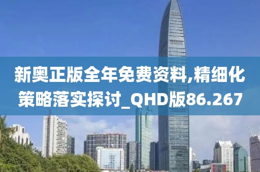新奥正版全年免费资料,精细化策略落实探讨_QHD版86.267