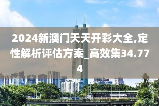 2024新澳门天天开彩大全,定性解析评估方案_高效集34.774
