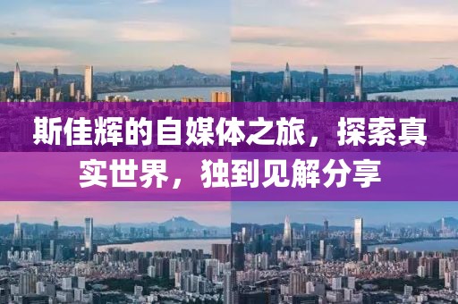 斯佳辉的自媒体之旅，探索真实世界，独到见解分享
