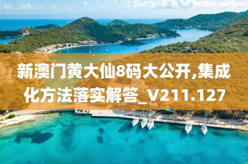 新澳门黄大仙8码大公开,集成化方法落实解答_V211.127