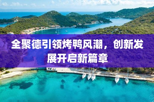 全聚德引领烤鸭风潮，创新发展开启新篇章
