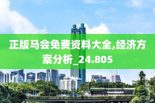 正版马会免费资料大全,经济方案分析_24.805