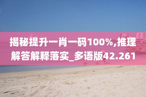 揭秘提升一肖一码100%,推理解答解释落实_多语版42.261