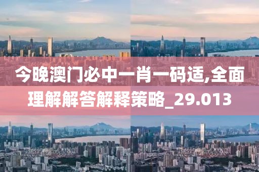 今晚澳门必中一肖一码适,全面理解解答解释策略_29.013