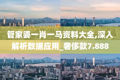 管家婆一肖一马资料大全,深入解析数据应用_奢侈款7.888