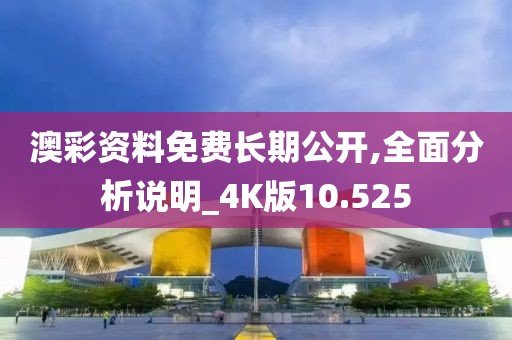 澳彩资料免费长期公开,全面分析说明_4K版10.525