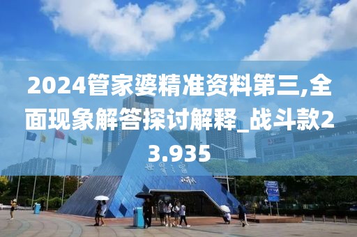 2024管家婆精准资料第三,全面现象解答探讨解释_战斗款23.935
