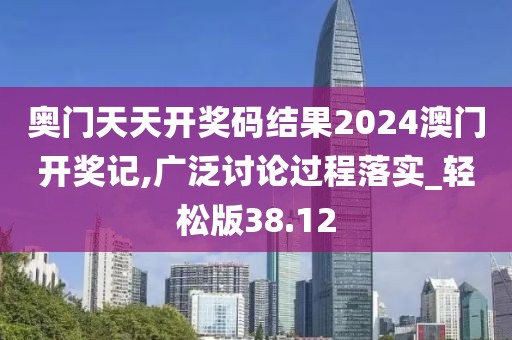 奥门天天开奖码结果2024澳门开奖记,广泛讨论过程落实_轻松版38.12