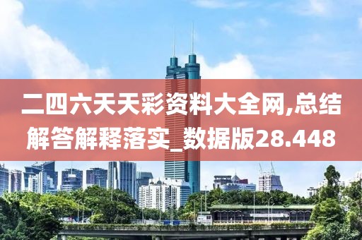 二四六天天彩资料大全网,总结解答解释落实_数据版28.448