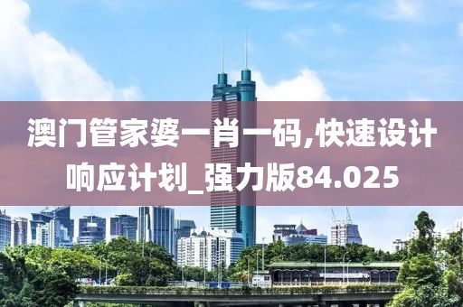 澳门管家婆一肖一码,快速设计响应计划_强力版84.025