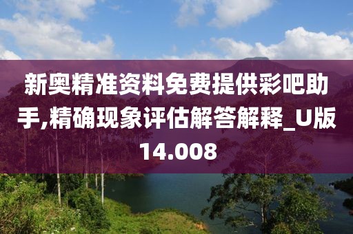 新奥精准资料免费提供彩吧助手,精确现象评估解答解释_U版14.008