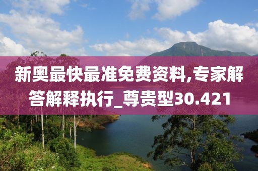 新奥最快最准免费资料,专家解答解释执行_尊贵型30.421