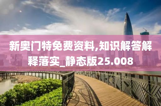 新奥门特免费资料,知识解答解释落实_静态版25.008