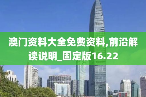 澳门资料大全免费资料,前沿解读说明_固定版16.22