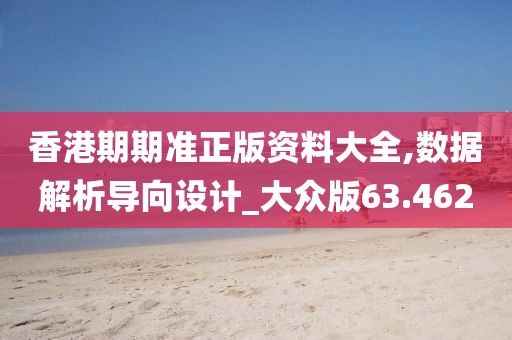 香港期期准正版资料大全,数据解析导向设计_大众版63.462