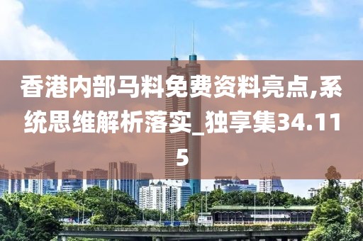香港内部马料免费资料亮点,系统思维解析落实_独享集34.115