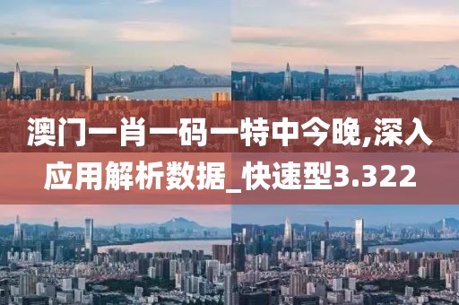 澳门一肖一码一特中今晚,深入应用解析数据_快速型3.322