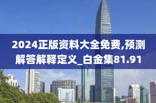 2024正版资料大全免费,预测解答解释定义_白金集81.91