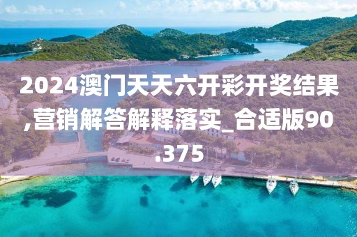 2024澳门天天六开彩开奖结果,营销解答解释落实_合适版90.375