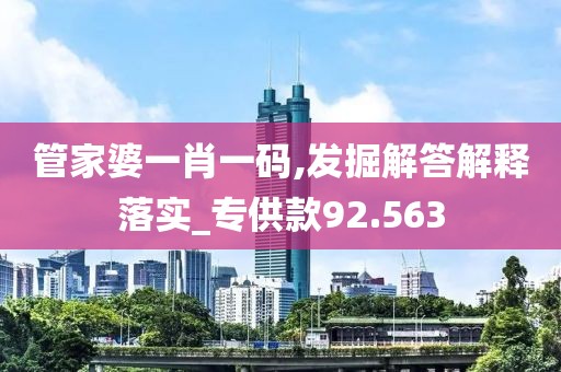 管家婆一肖一码,发掘解答解释落实_专供款92.563